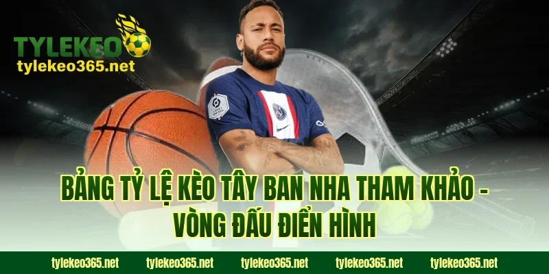 Bảng Tỷ Lệ Kèo Tây Ban Nha Tham Khảo – Vòng Đấu Điển Hình
