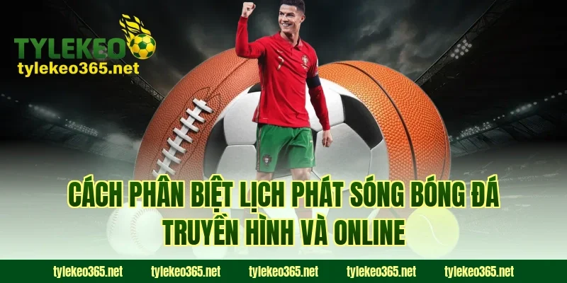 Cách phân biệt lịch phát sóng bóng đá truyền hình và online