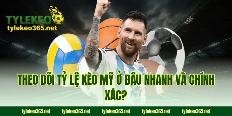 Theo dõi tỷ lệ kèo Mỹ ở đâu nhanh và chính xác?