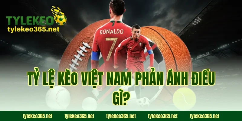 Tỷ lệ kèo Việt Nam phản ánh điều gì?