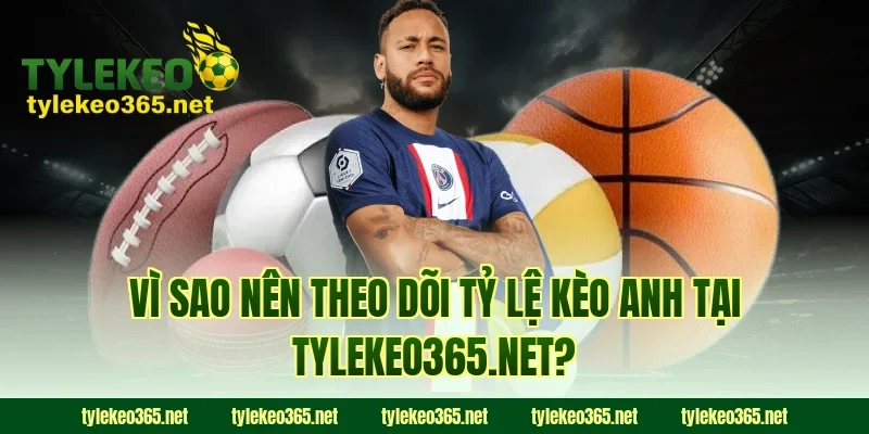 Vì sao nên theo dõi tỷ lệ kèo Anh tại tylekeo.website?